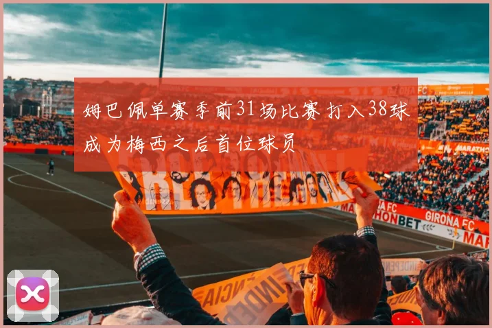 姆巴佩单赛季前31场比赛打入38球成为梅西之后首位球员