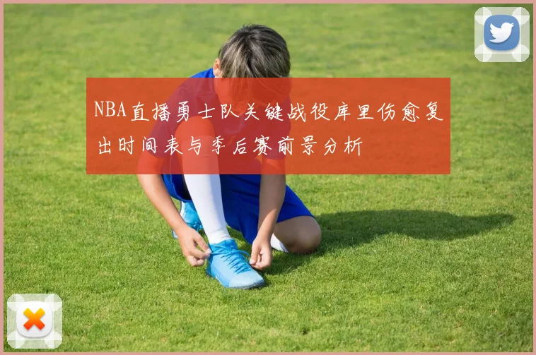 NBA直播勇士队关键战役库里伤愈复出时间表与季后赛前景分析