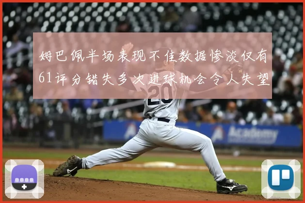姆巴佩半场表现不佳数据惨淡仅有61评分错失多次进球机会令人失望