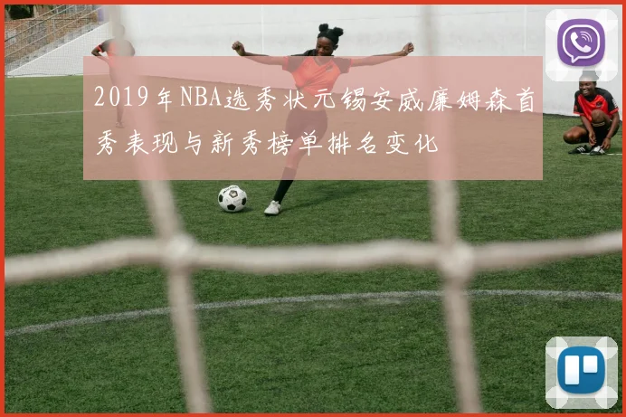 2019年NBA选秀状元锡安威廉姆森首秀表现与新秀榜单排名变化