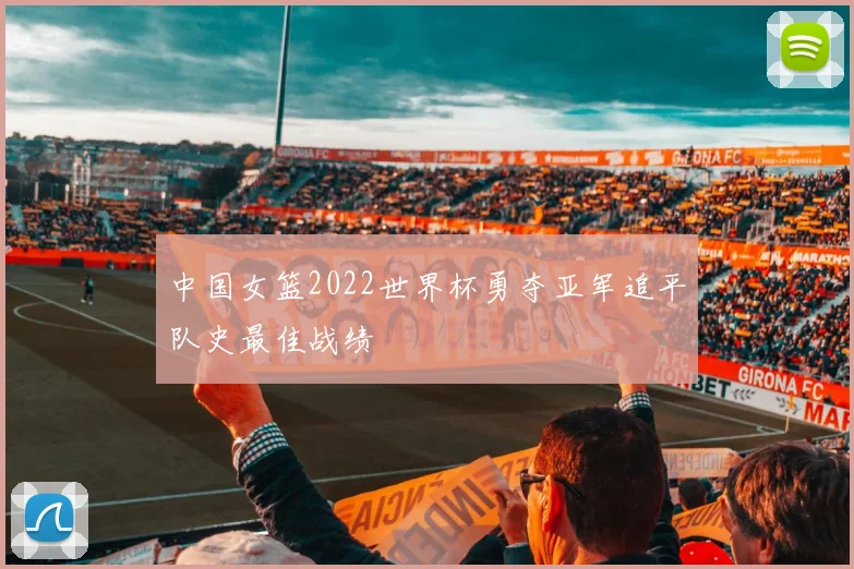 中国女篮2022世界杯勇夺亚军追平队史最佳战绩