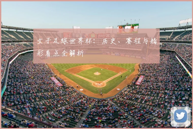 女子足球世界杯:历史、赛程与精彩看点全解析