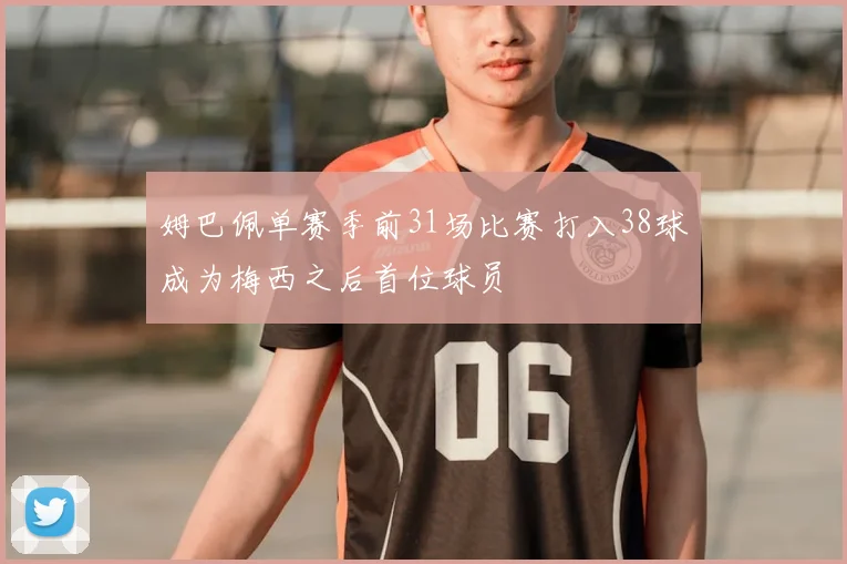姆巴佩单赛季前31场比赛打入38球成为梅西之后首位球员