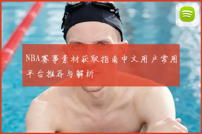 NBA赛事素材获取指南中文用户常用平台推荐与解析
