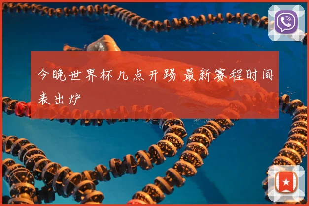 今晚世界杯几点开踢 最新赛程时间表出炉