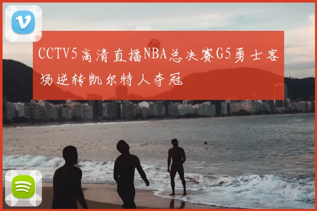 CCTV5高清直播NBA总决赛G5勇士客场逆转凯尔特人夺冠