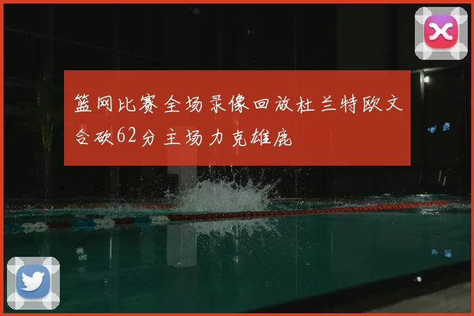 篮网比赛全场录像回放杜兰特欧文合砍62分主场力克雄鹿