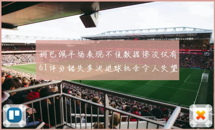 姆巴佩半场表现不佳数据惨淡仅有61评分错失多次进球机会令人失望