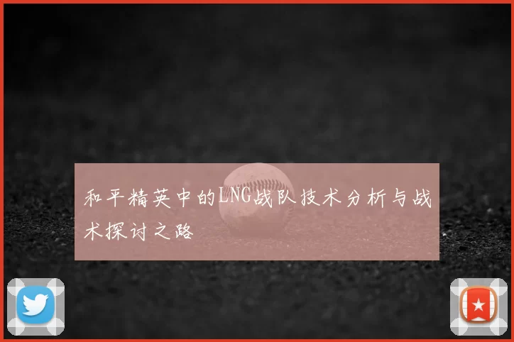 和平精英中的LNG战队技术分析与战术探讨之路