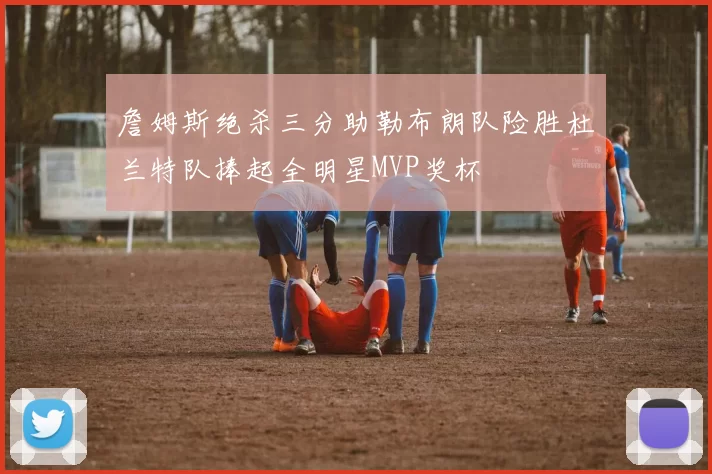 詹姆斯绝杀三分助勒布朗队险胜杜兰特队捧起全明星MVP奖杯