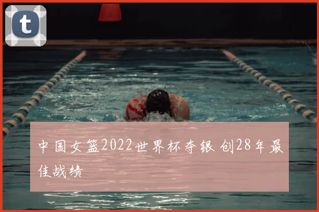 中国女篮2022世界杯夺银 创28年最佳战绩