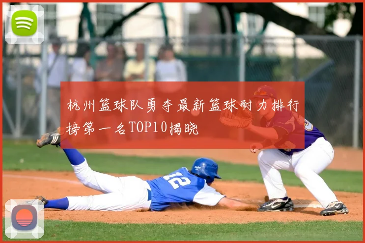 杭州篮球队勇夺最新篮球耐力排行榜第一名TOP10揭晓