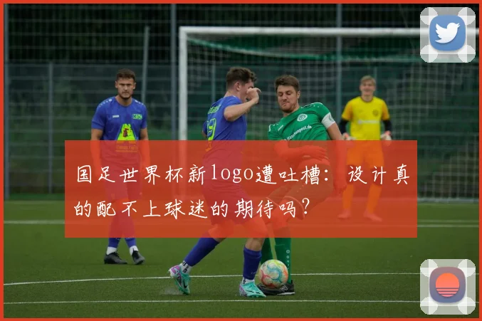 国足世界杯新logo遭吐槽:设计真的配不上球迷的期待吗?