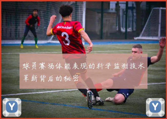 球员赛场体能表现的科学监测技术革新背后的秘密