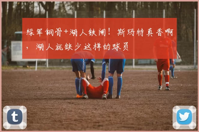 绿军钢骨+湖人铁闸！斯玛特真香啊，湖人就缺少这样的球员