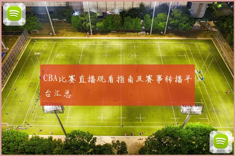 CBA比赛直播观看指南及赛事转播平台汇总