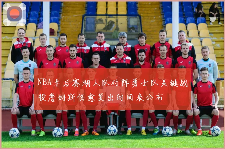 NBA季后赛湖人队对阵勇士队关键战役詹姆斯伤愈复出时间表公布