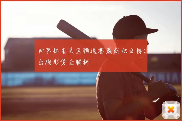世界杯南美区预选赛最新积分榜:出线形势全解析