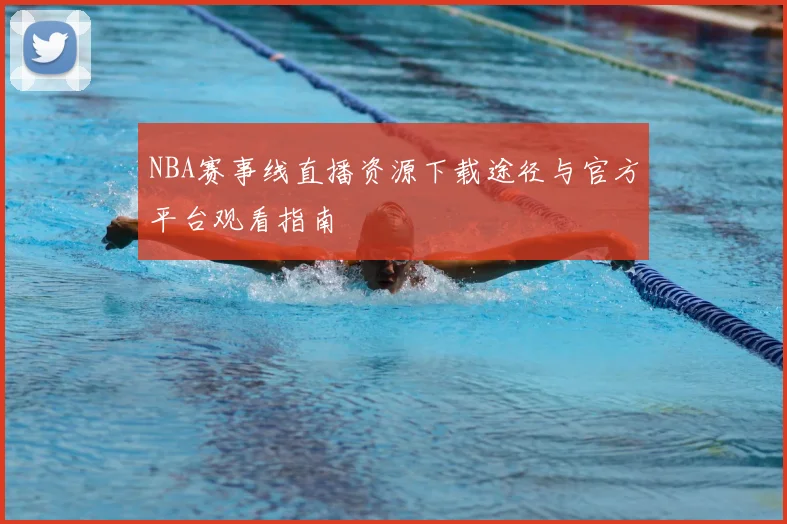 NBA赛事线直播资源下载途径与官方平台观看指南