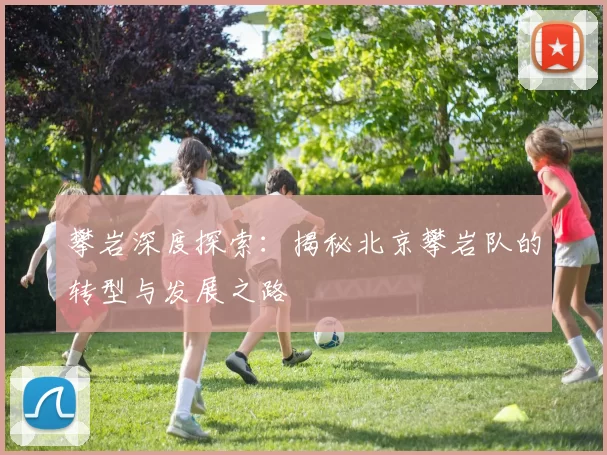攀岩深度探索：揭秘北京攀岩队的转型与发展之路