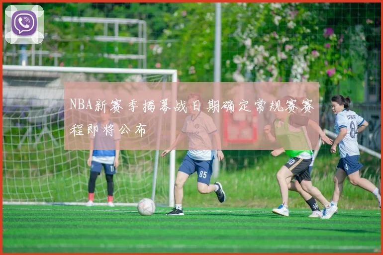NBA新赛季揭幕战日期确定常规赛赛程即将公布