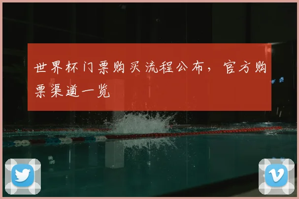世界杯门票购买流程公布，官方购票渠道一览