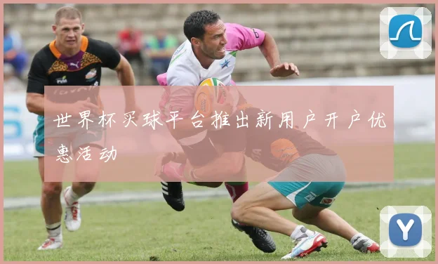 世界杯买球平台推出新用户开户优惠活动