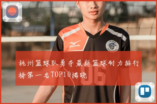 杭州篮球队勇夺最新篮球耐力排行榜第一名TOP10揭晓