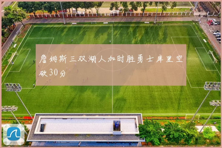 詹姆斯三双湖人加时胜勇士库里空砍30分