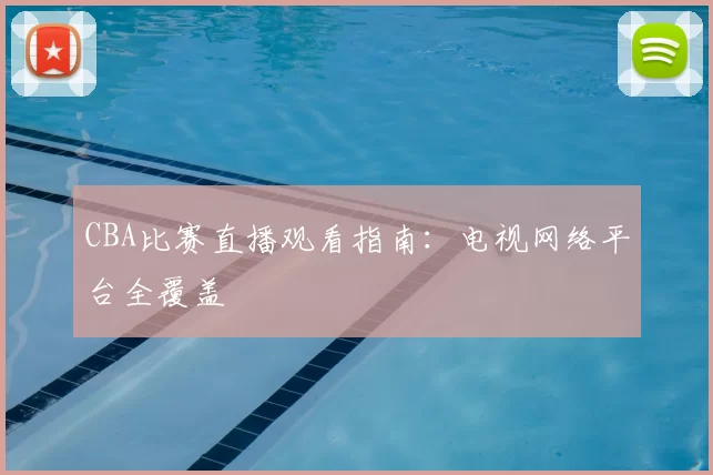 CBA比赛直播观看指南：电视网络平台全覆盖
