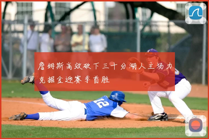 詹姆斯高效砍下三十分湖人主场力克掘金迎赛季首胜