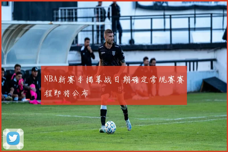 NBA新赛季揭幕战日期确定常规赛赛程即将公布