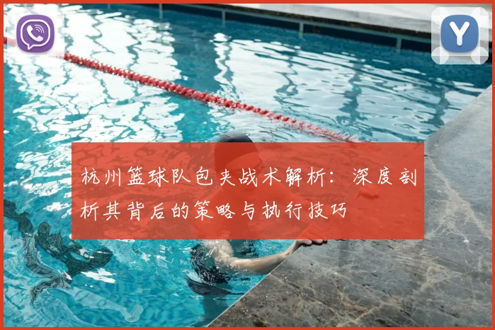 杭州篮球队包夹战术解析:深度剖析其背后的策略与执行技巧