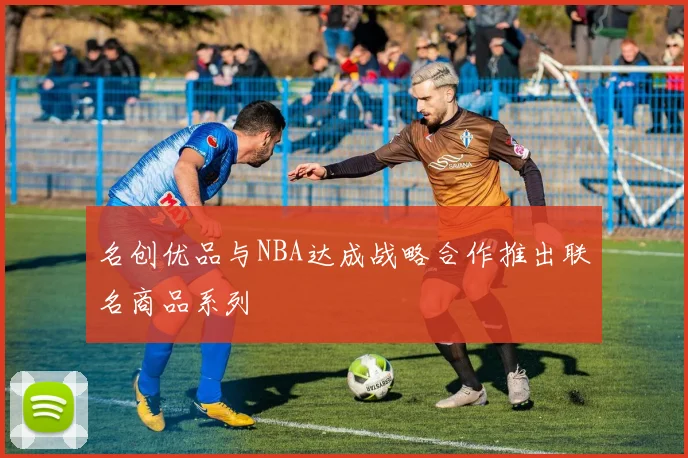 名创优品与NBA达成战略合作推出联名商品系列