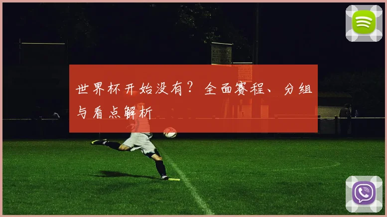 世界杯开始没有?全面赛程、分组与看点解析