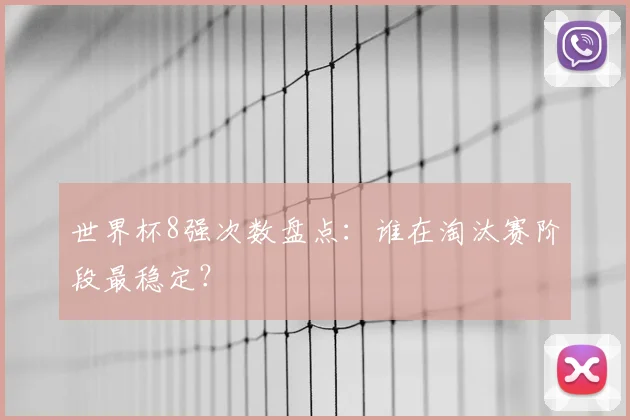 世界杯8强次数盘点：谁在淘汰赛阶段最稳定？