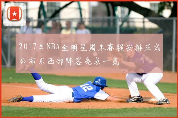 2017年NBA全明星周末赛程安排正式公布东西部阵容亮点一览