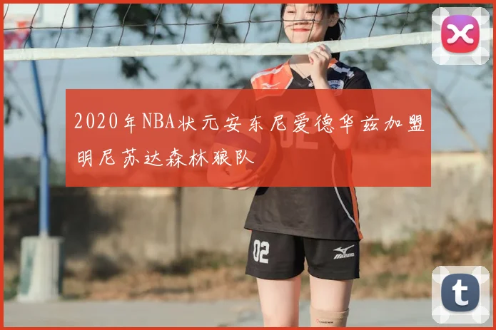 2020年NBA状元安东尼爱德华兹加盟明尼苏达森林狼队