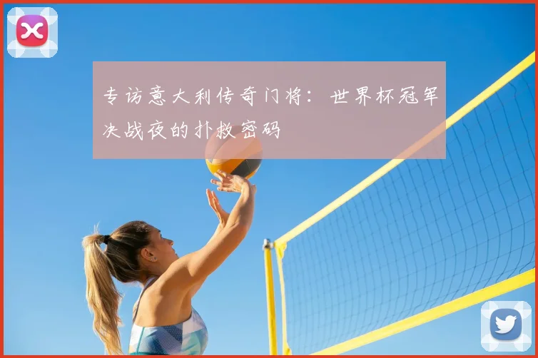 专访意大利传奇门将：世界杯冠军决战夜的扑救密码