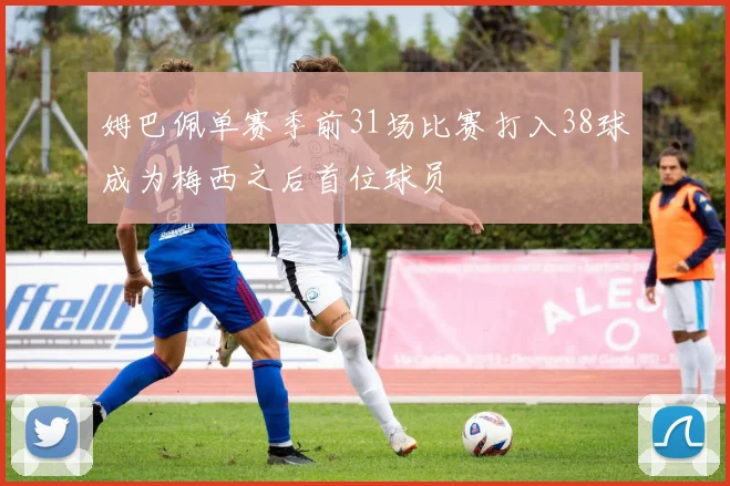 姆巴佩单赛季前31场比赛打入38球成为梅西之后首位球员