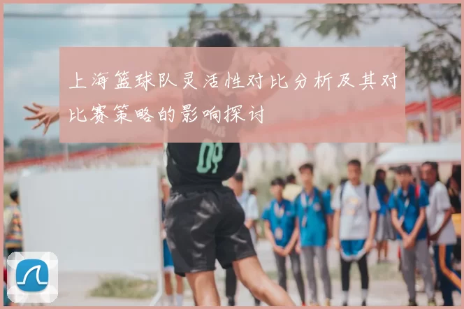 上海篮球队灵活性对比分析及其对比赛策略的影响探讨