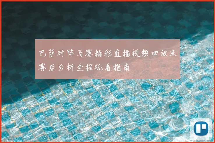 巴萨对阵马赛精彩直播视频回放及赛后分析全程观看指南