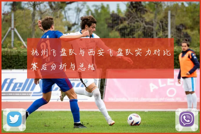 杭州飞盘队与西安飞盘队实力对比赛后分析与总结