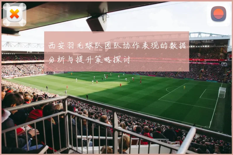 西安羽毛球队团队协作表现的数据分析与提升策略探讨