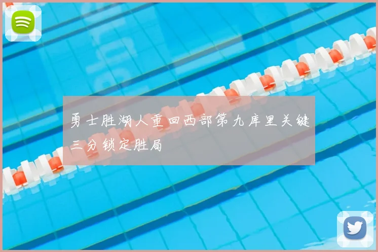 勇士胜湖人重回西部第九库里关键三分锁定胜局
