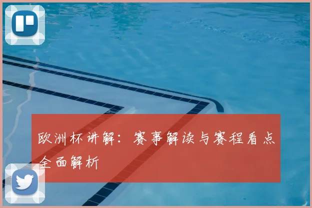 欧洲杯讲解:赛事解读与赛程看点全面解析