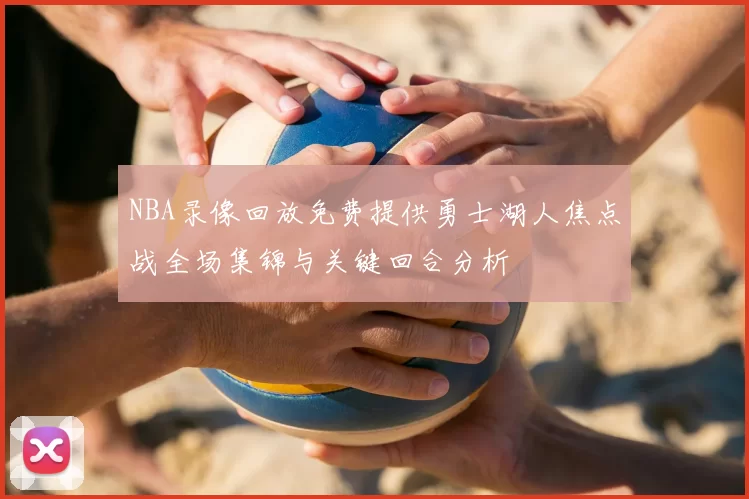 NBA录像回放免费提供勇士湖人焦点战全场集锦与关键回合分析