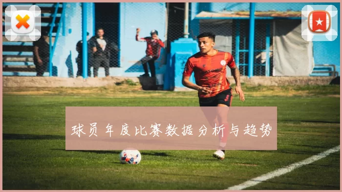 球员年度比赛数据分析与趋势