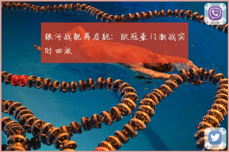 银河战舰再启航：欧冠豪门激战实时回放