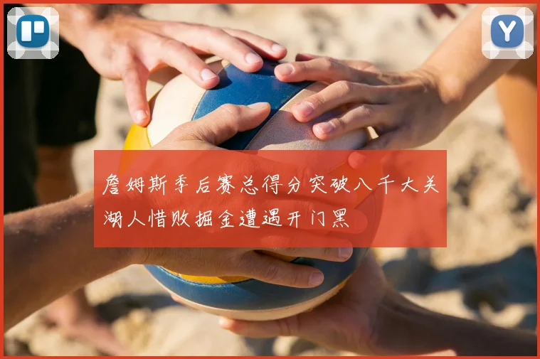 詹姆斯季后赛总得分突破八千大关湖人惜败掘金遭遇开门黑